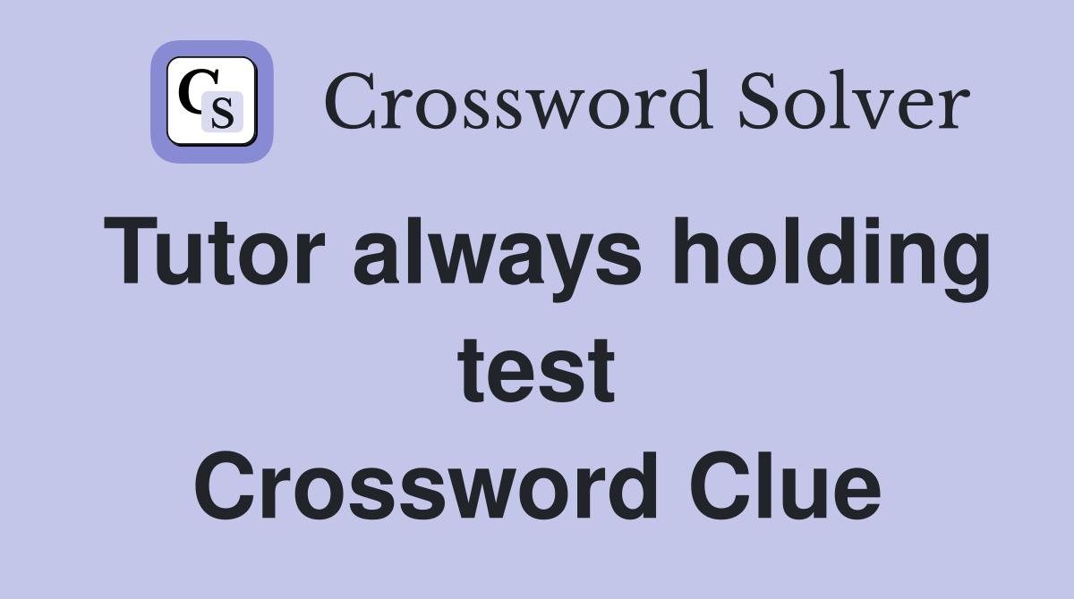Tutor always holding test Crossword Clue