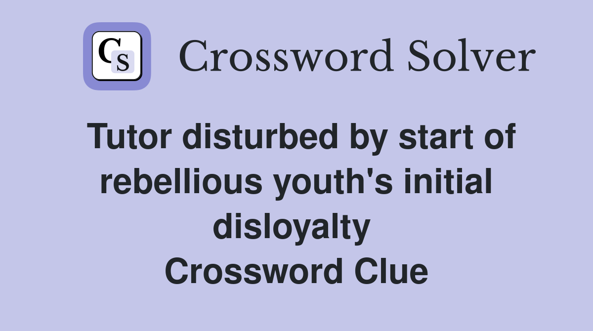 Tutor disturbed by start of rebellious youth's initial disloyalty  Crossword Clue
