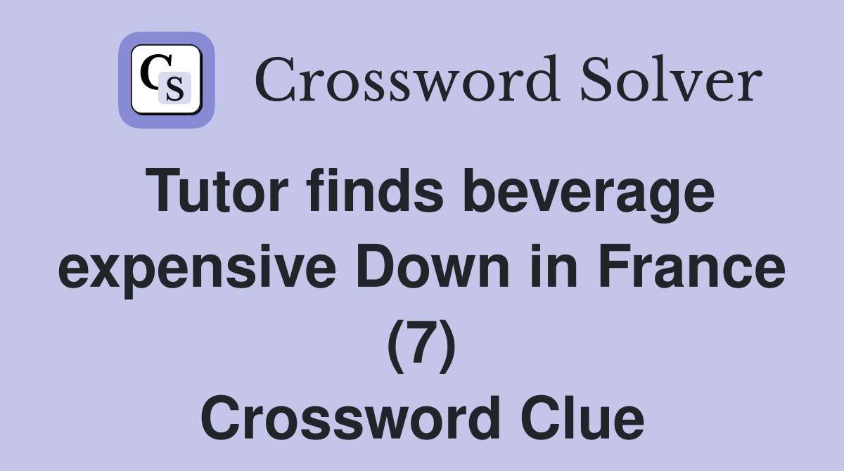 Tutor finds beverage expensive Down in France (7) Crossword Clue