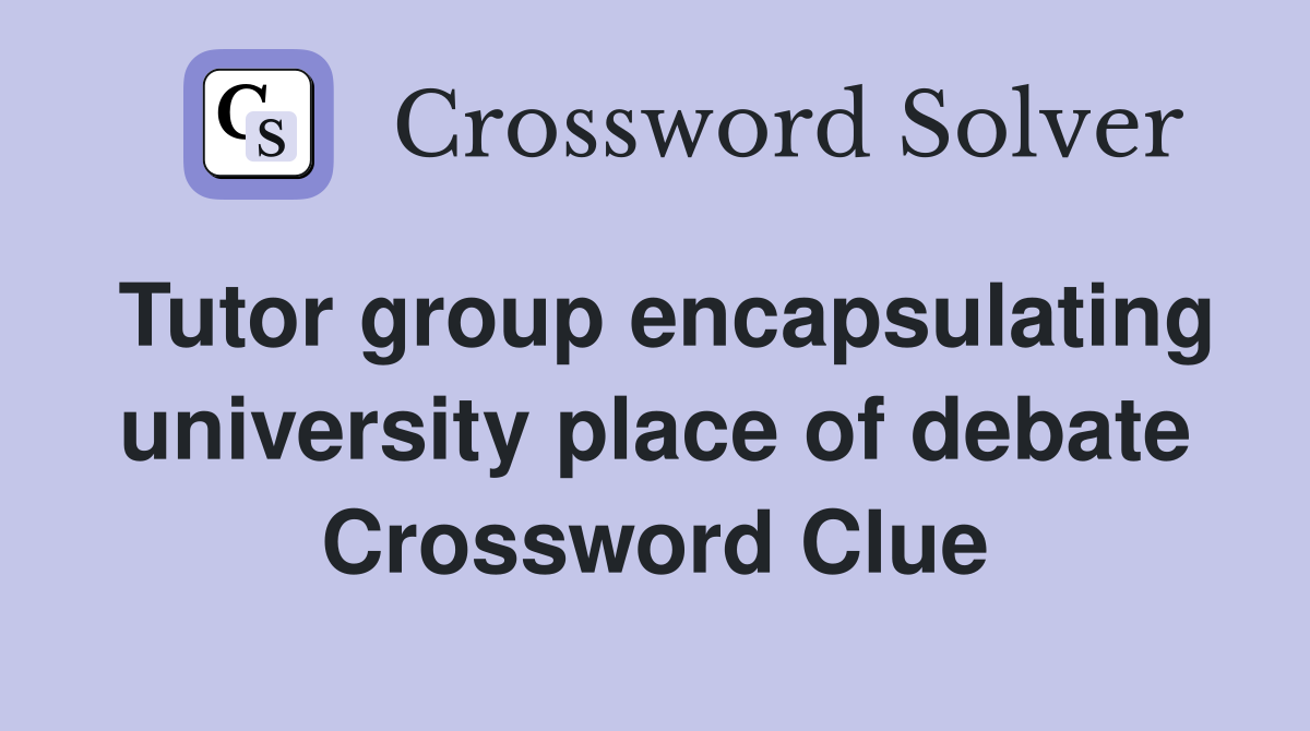 Tutor group encapsulating university place of debate Crossword Clue