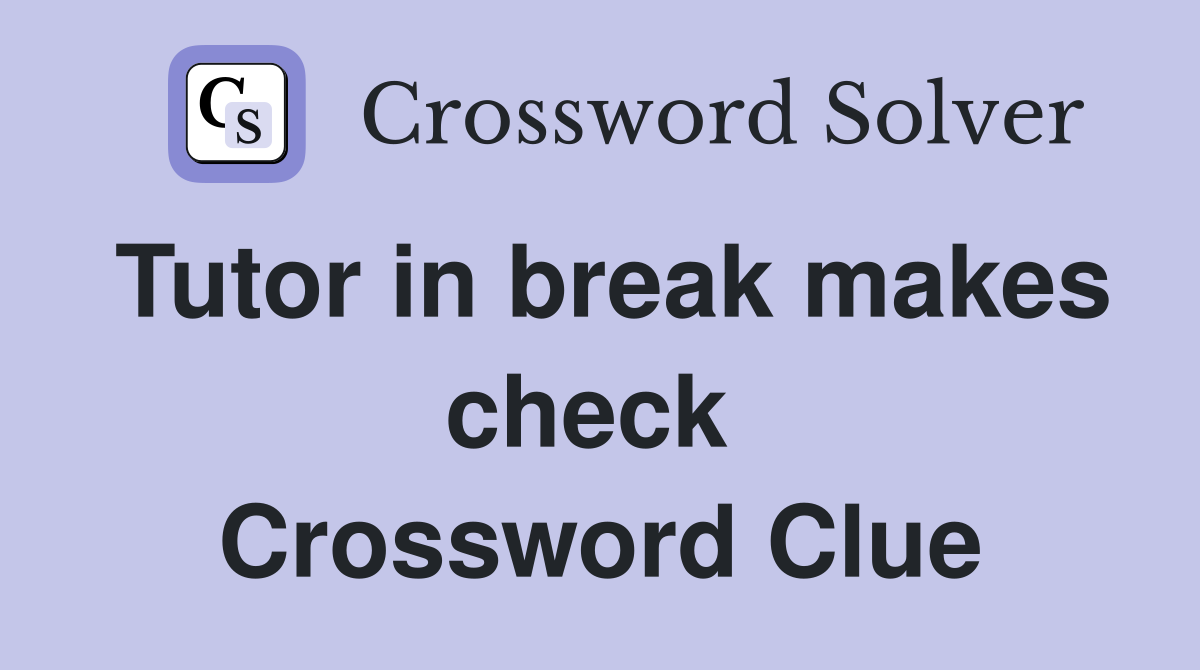 Tutor in break makes check  Crossword Clue