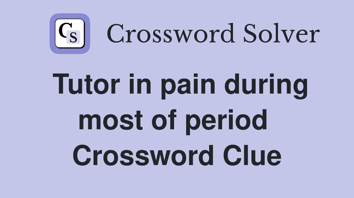 Tutor in pain during most of period  Crossword Clue