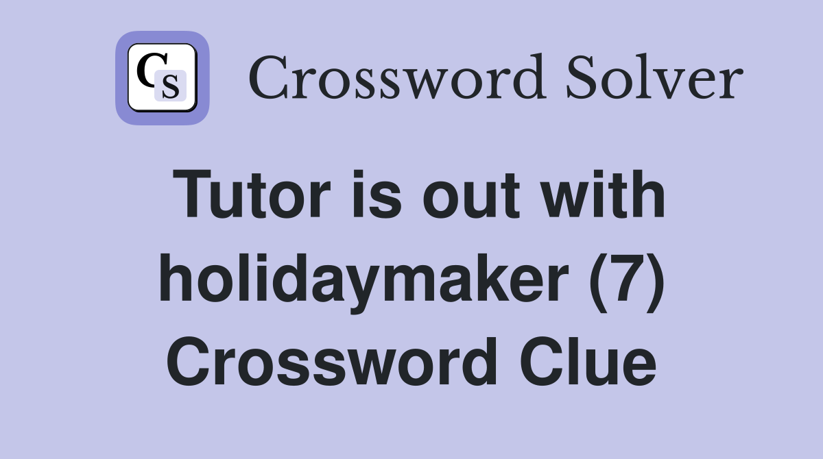 Tutor is out with holidaymaker (7) Crossword Clue