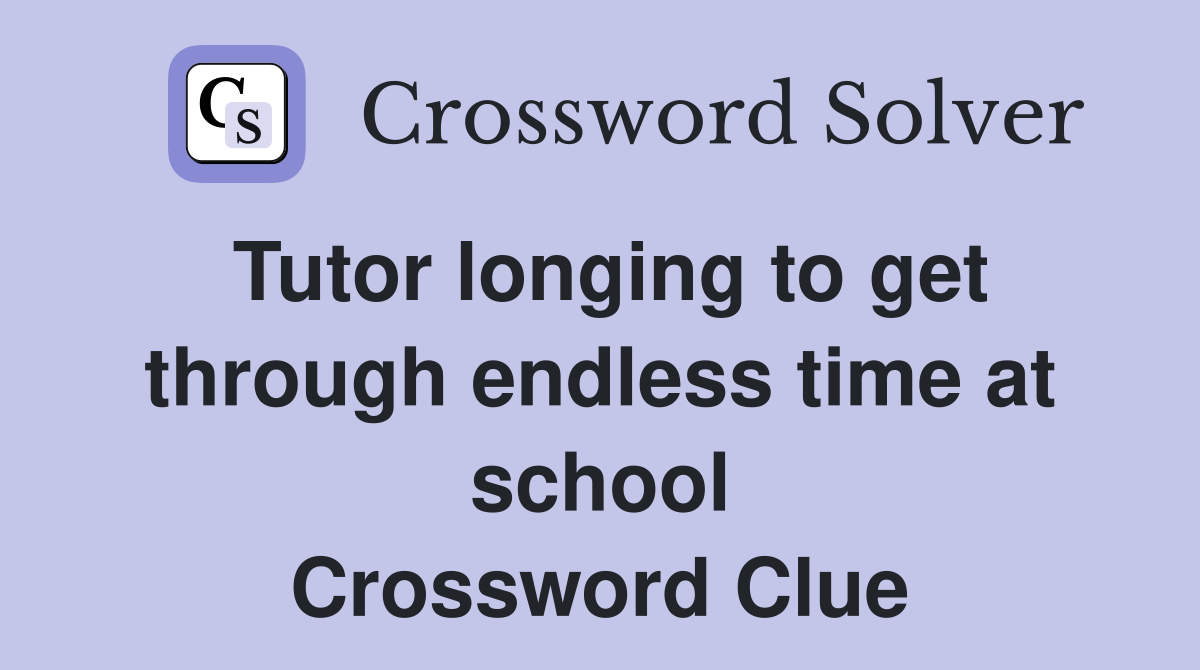 Tutor longing to get through endless time at school Crossword Clue