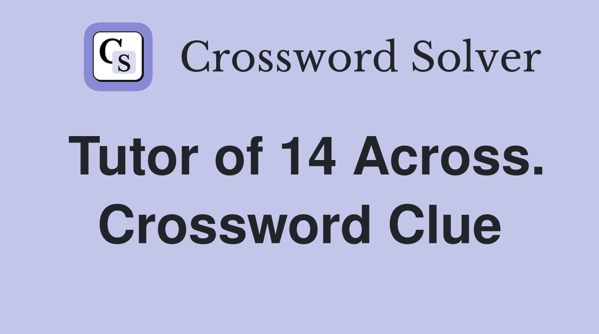 Tutor of 14 Across. Crossword Clue
