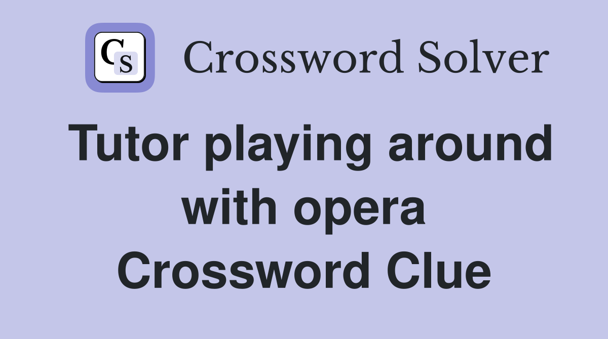 Tutor playing around with opera Crossword Clue