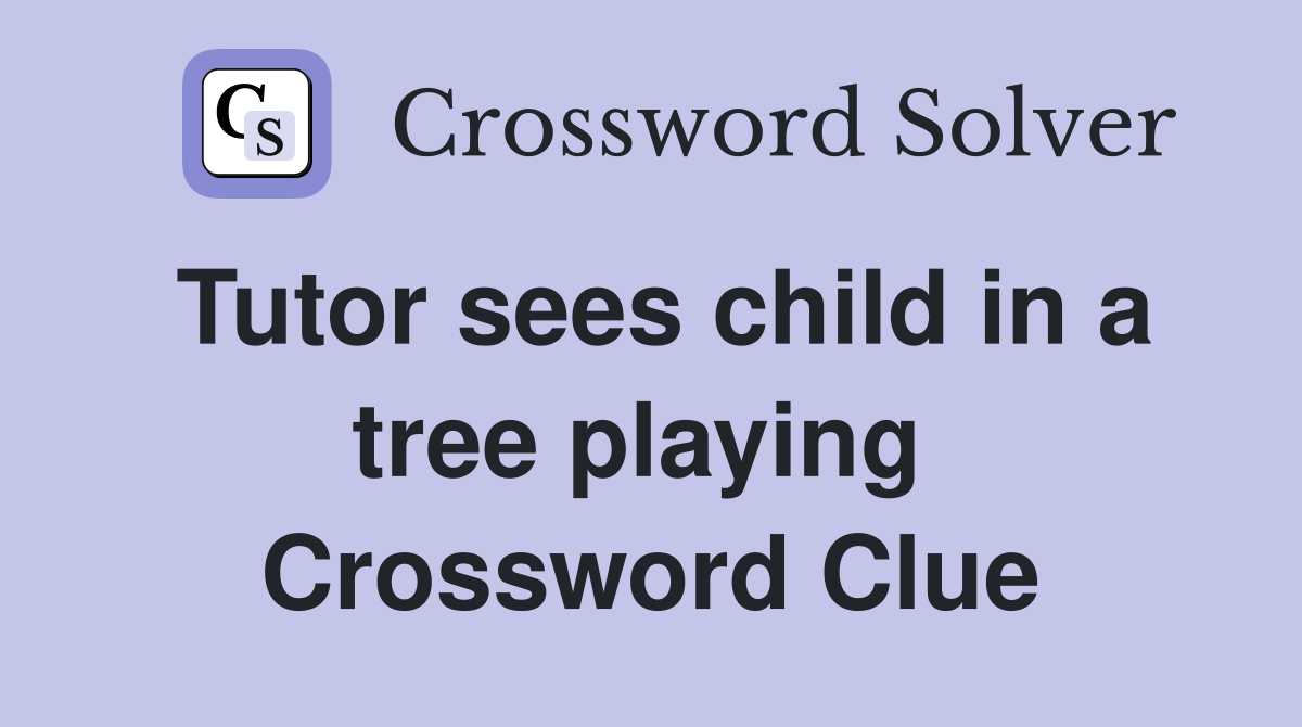 Tutor sees child in a tree playing  Crossword Clue