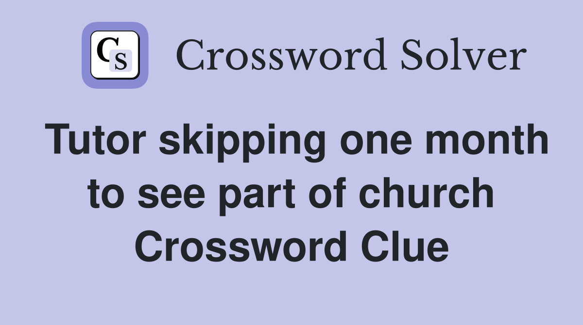 Tutor skipping one month to see part of church Crossword Clue