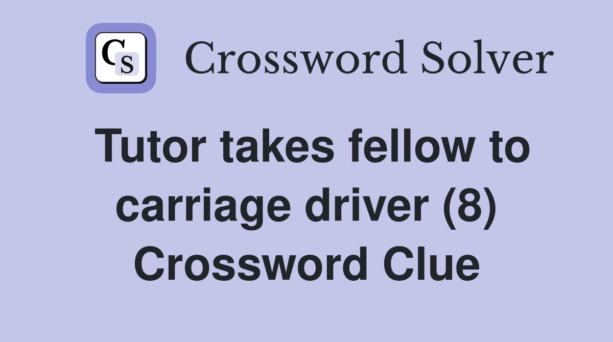 Tutor takes fellow to carriage driver (8) Crossword Clue
