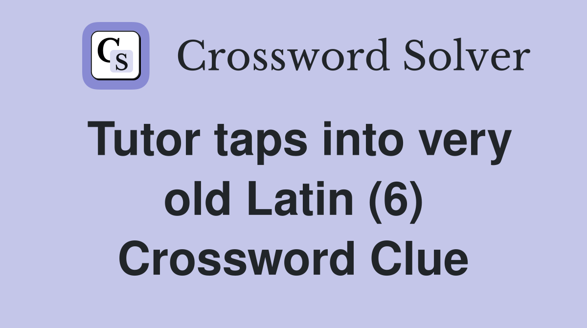 Tutor taps into very old Latin (6) Crossword Clue