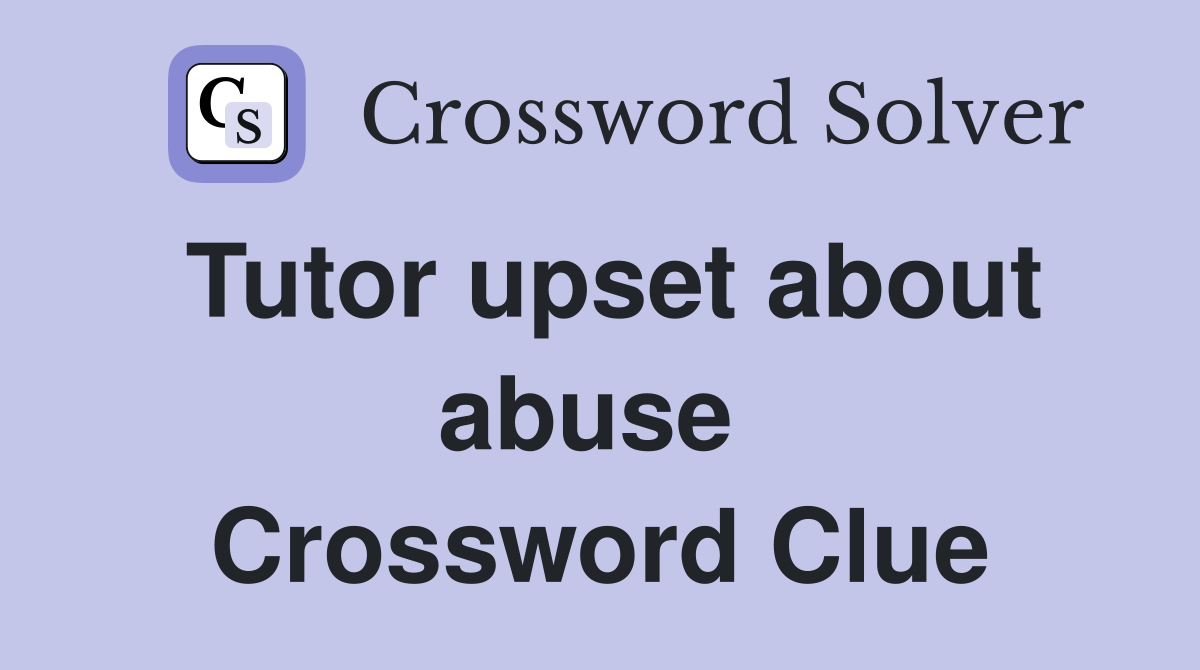 Tutor upset about abuse  Crossword Clue