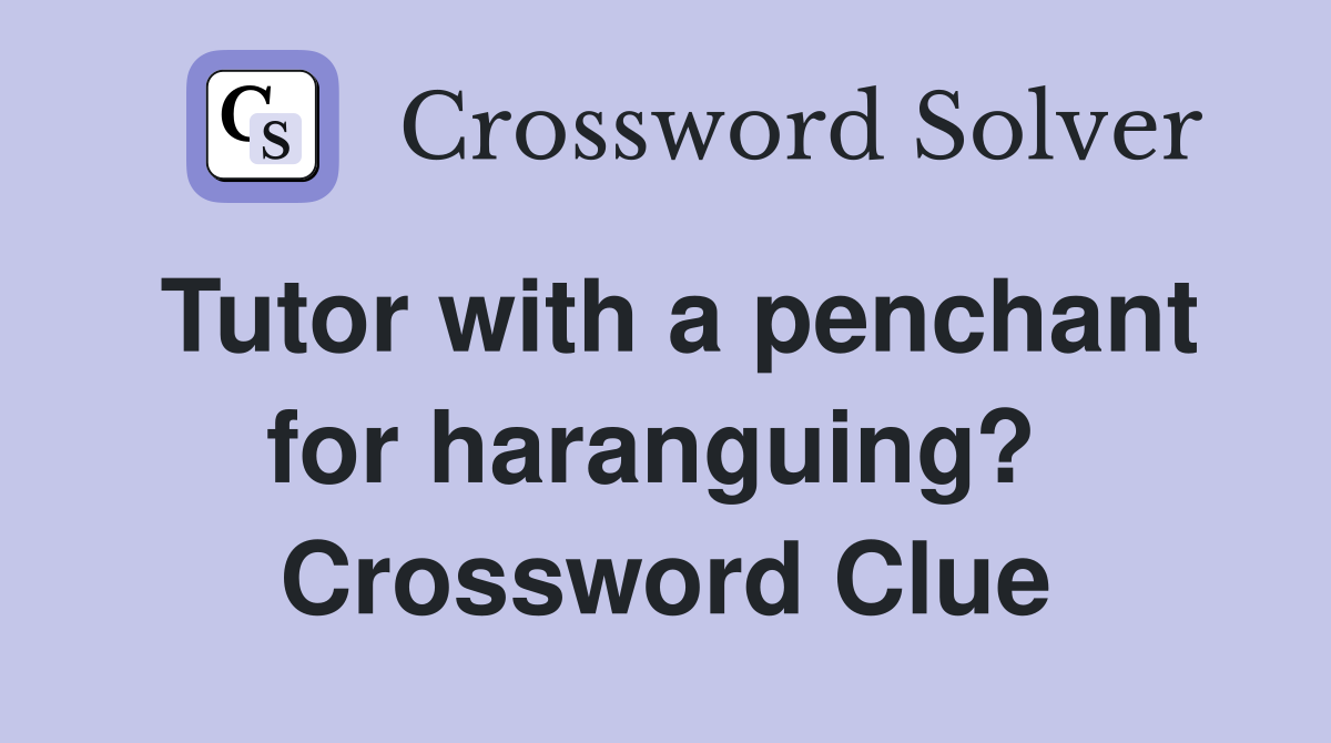 Tutor with a penchant for haranguing?  Crossword Clue