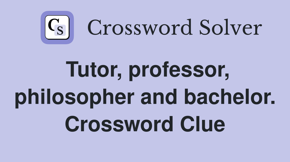 Tutor, professor, philosopher and bachelor. Crossword Clue