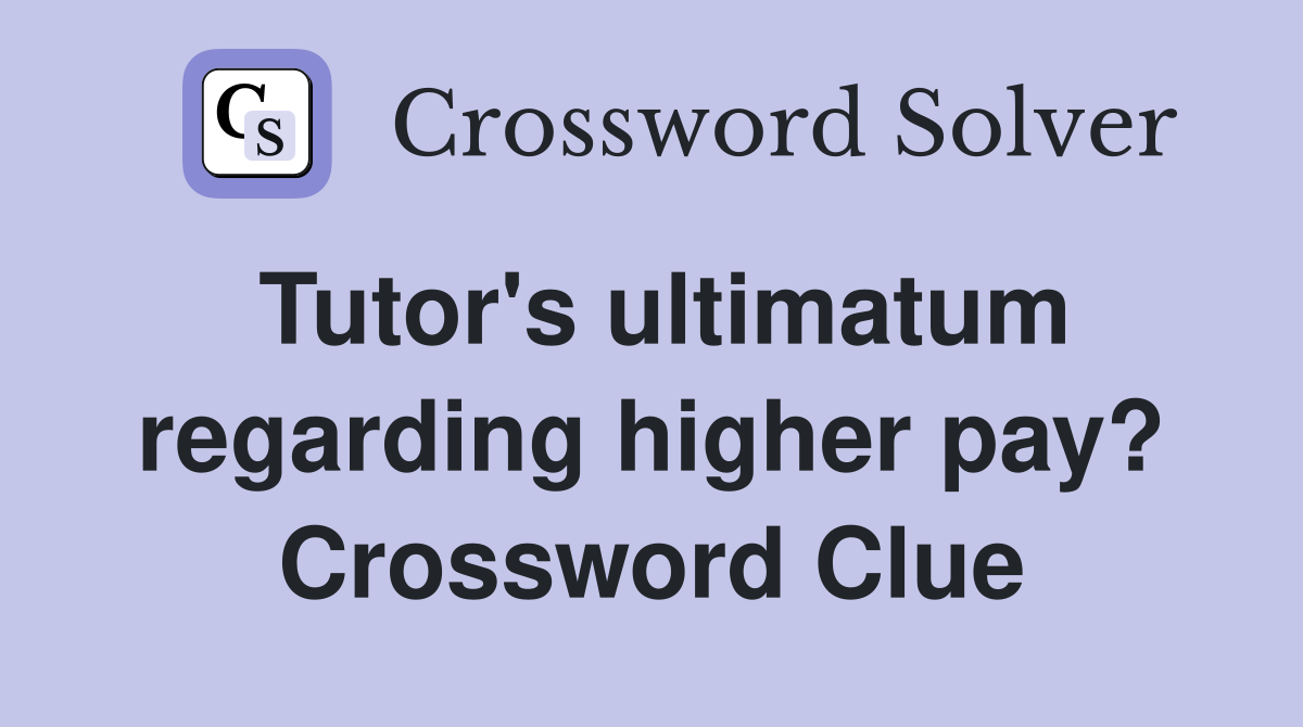 Tutor's ultimatum regarding higher pay? Crossword Clue