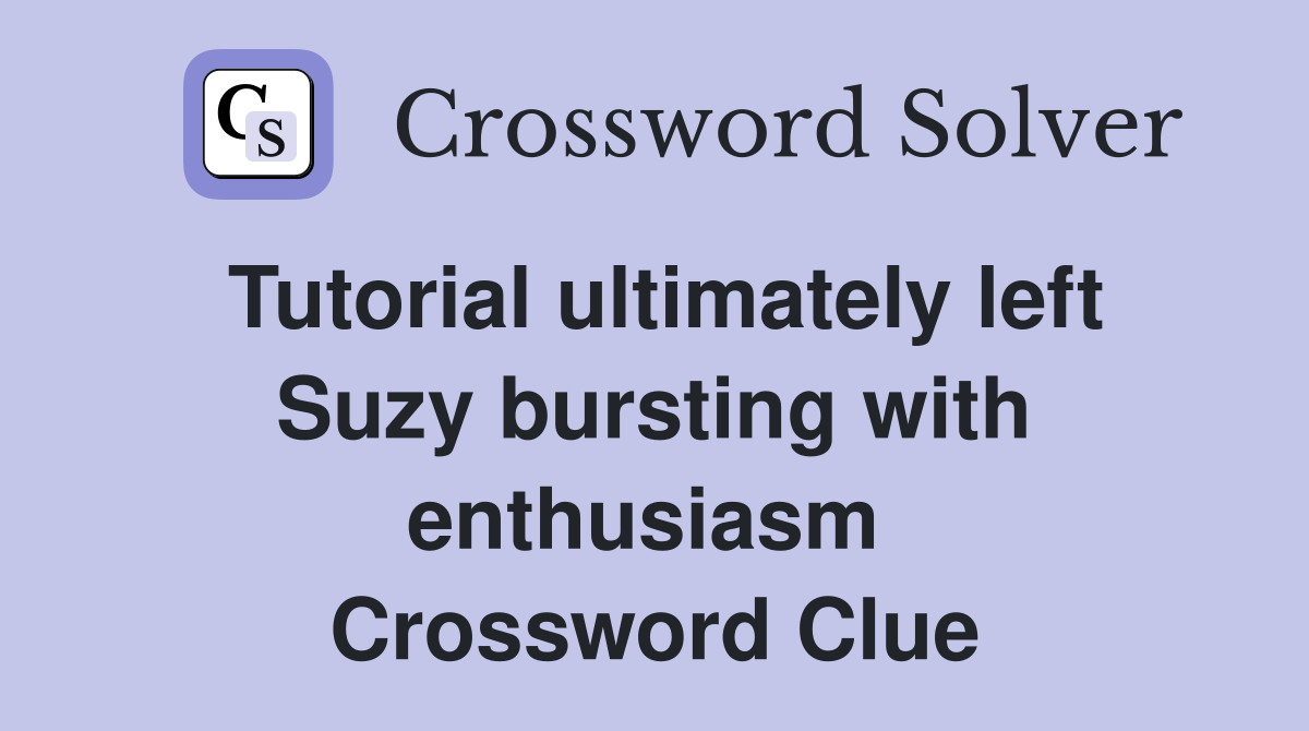Tutorial ultimately left Suzy bursting with enthusiasm  Crossword Clue