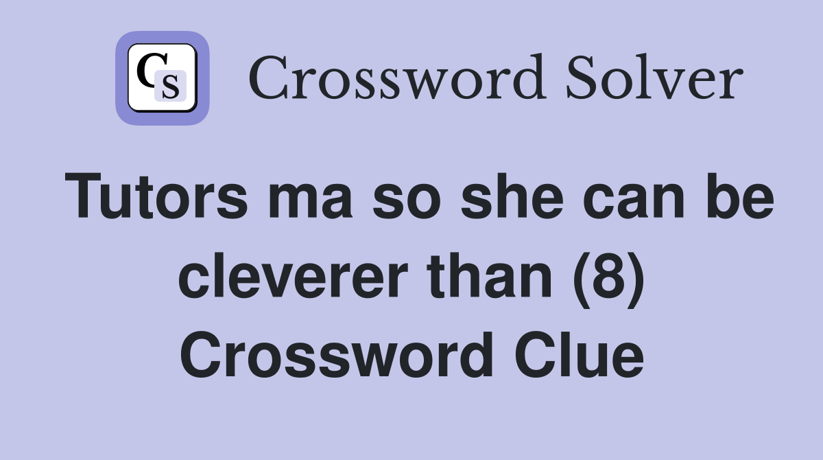 Tutors ma so she can be cleverer than (8) Crossword Clue
