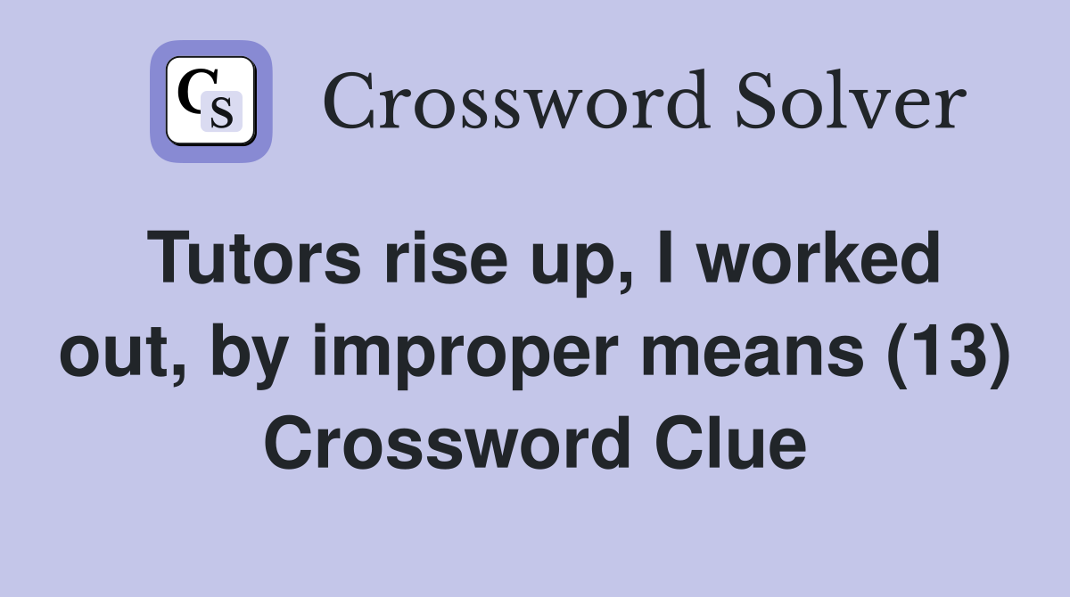 Tutors rise up, I worked out, by improper means (13) Crossword Clue