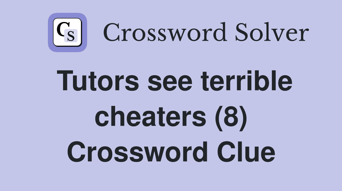 Tutors see terrible cheaters (8) Crossword Clue