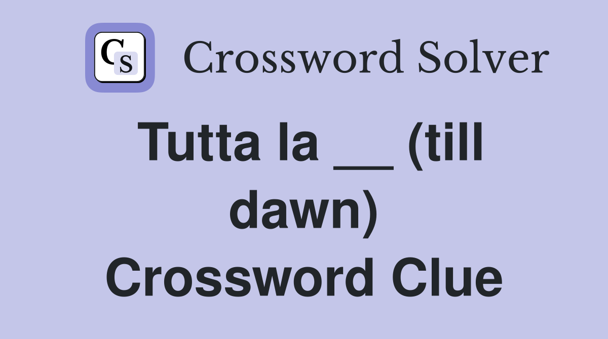 Tutta la __ (till dawn) Crossword Clue