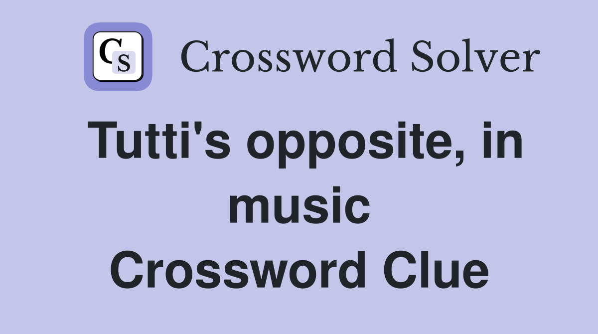 Tutti's opposite, in music Crossword Clue