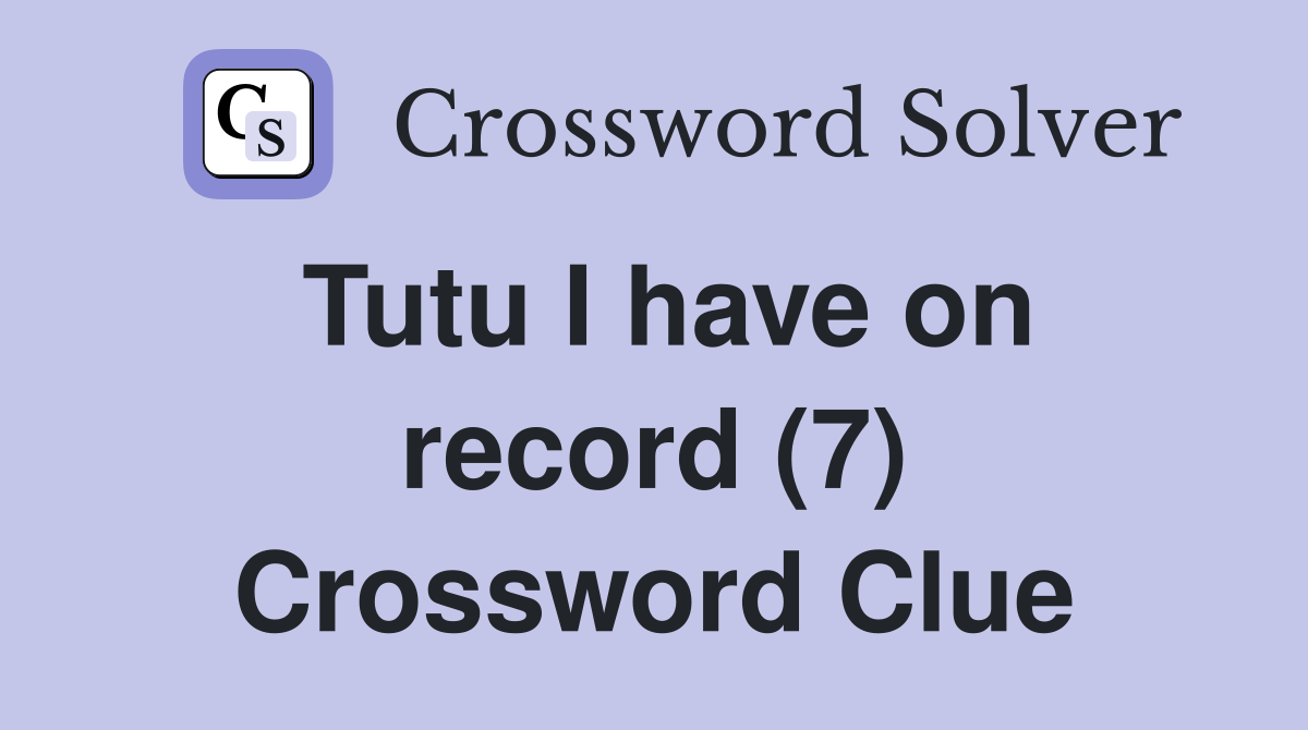 Tutu I have on record (7) Crossword Clue