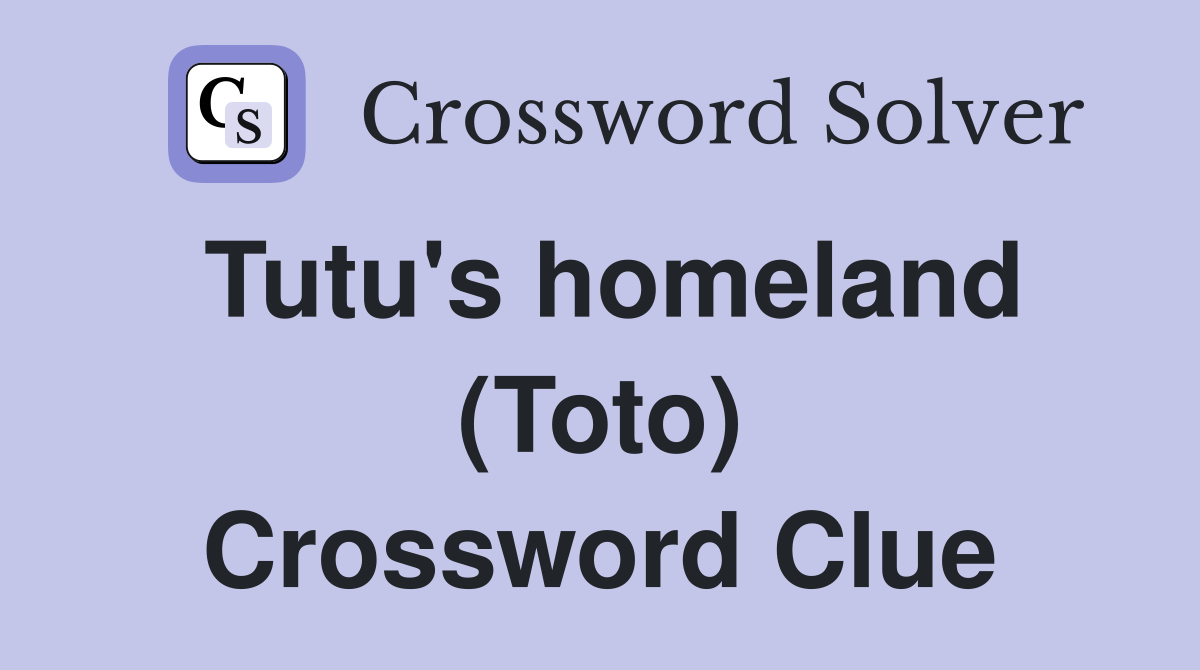 Tutu's homeland (Toto) Crossword Clue