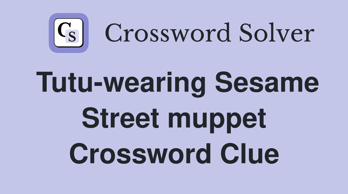 Tutu-wearing Sesame Street muppet Crossword Clue