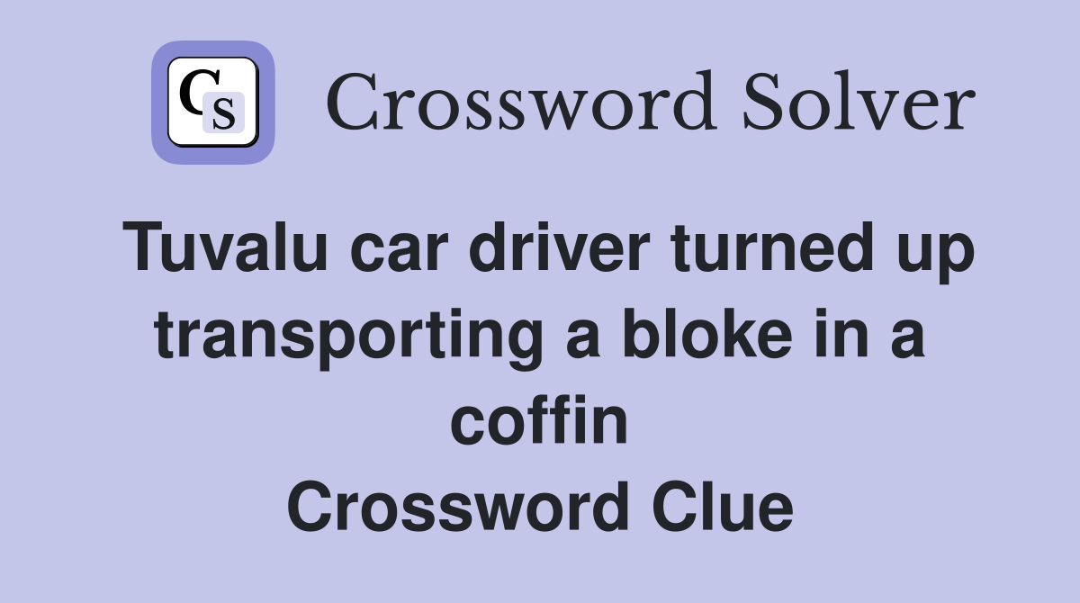 Tuvalu car driver turned up transporting a bloke in a coffin Crossword Clue