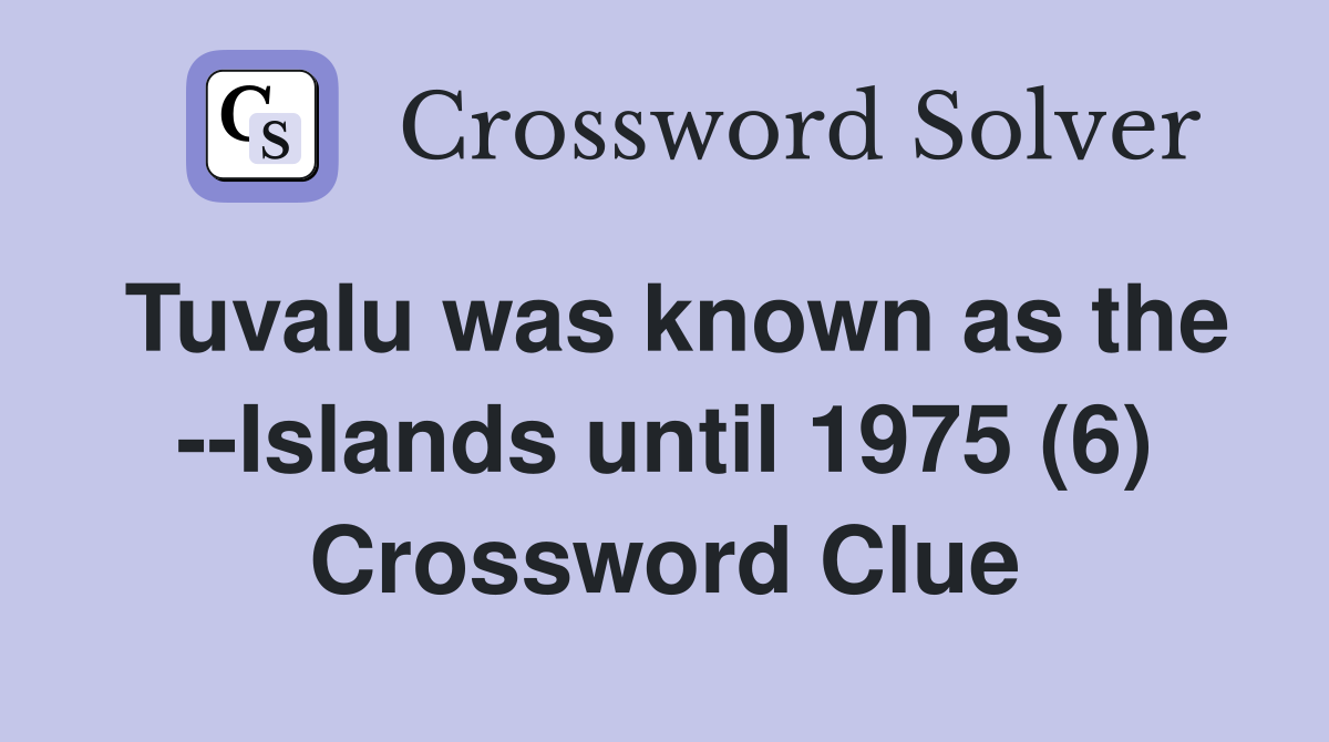 Tuvalu was known as the --Islands until 1975 (6) Crossword Clue