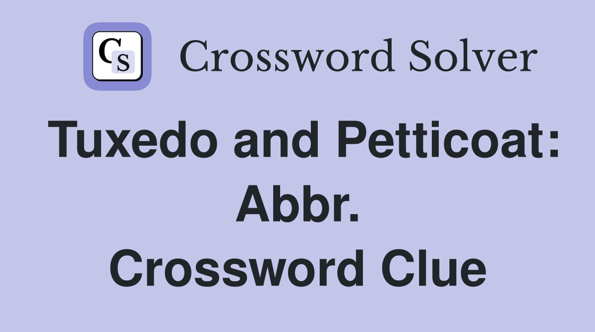 Tuxedo and Petticoat: Abbr. Crossword Clue