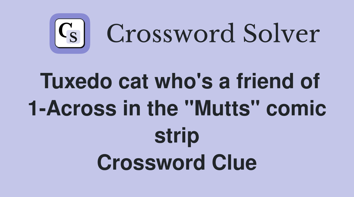 Tuxedo cat who's a friend of 1-Across in the "Mutts" comic strip Crossword Clue