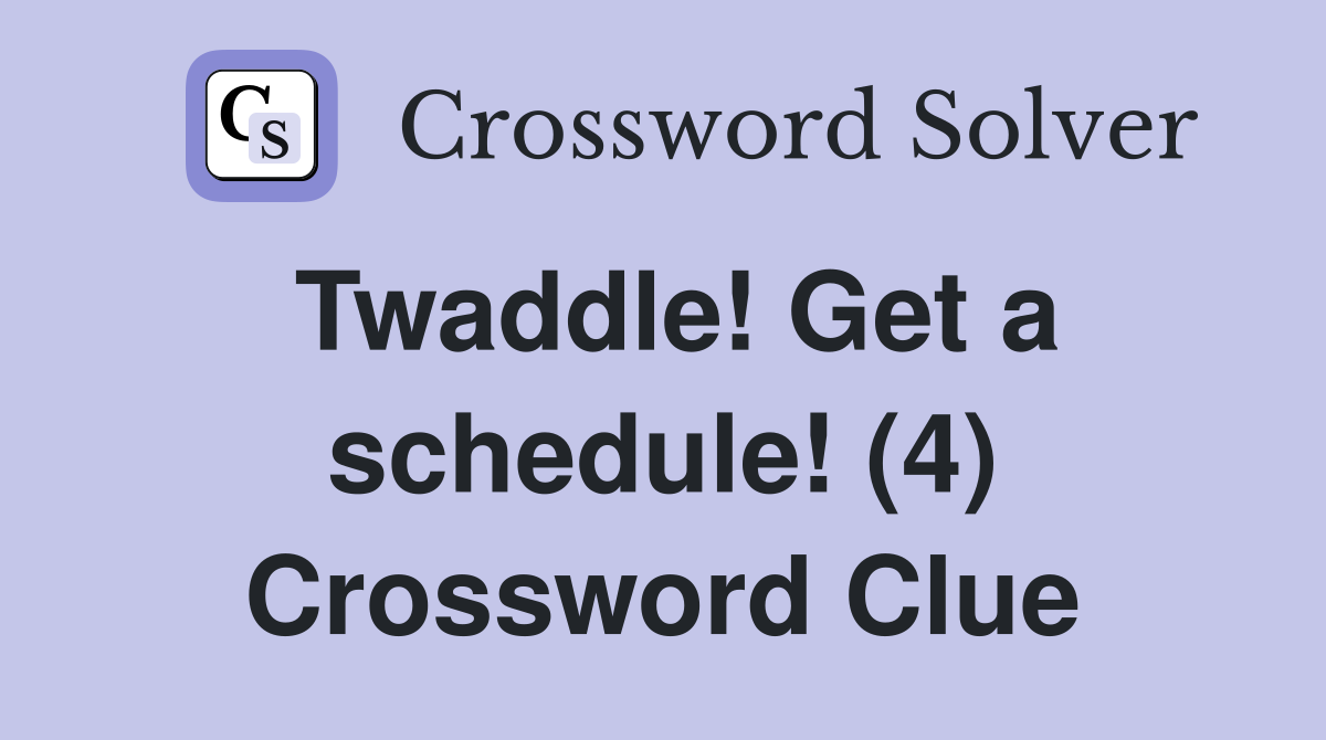 Twaddle! Get a schedule! (4) Crossword Clue