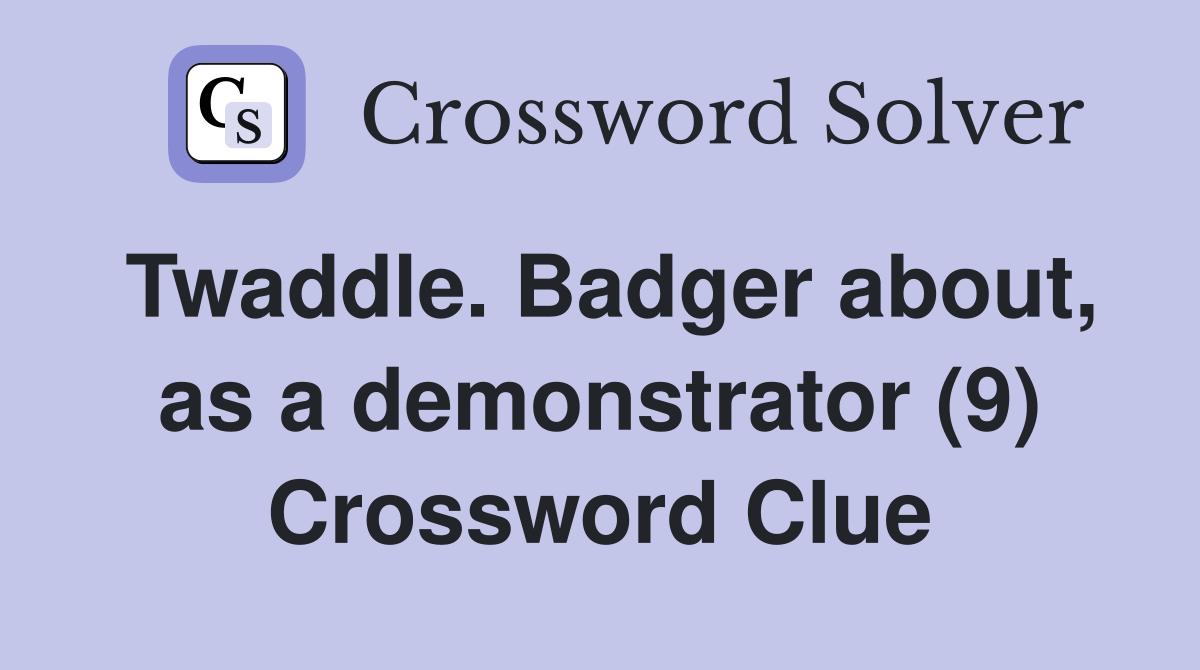 Twaddle. Badger about, as a demonstrator (9) Crossword Clue
