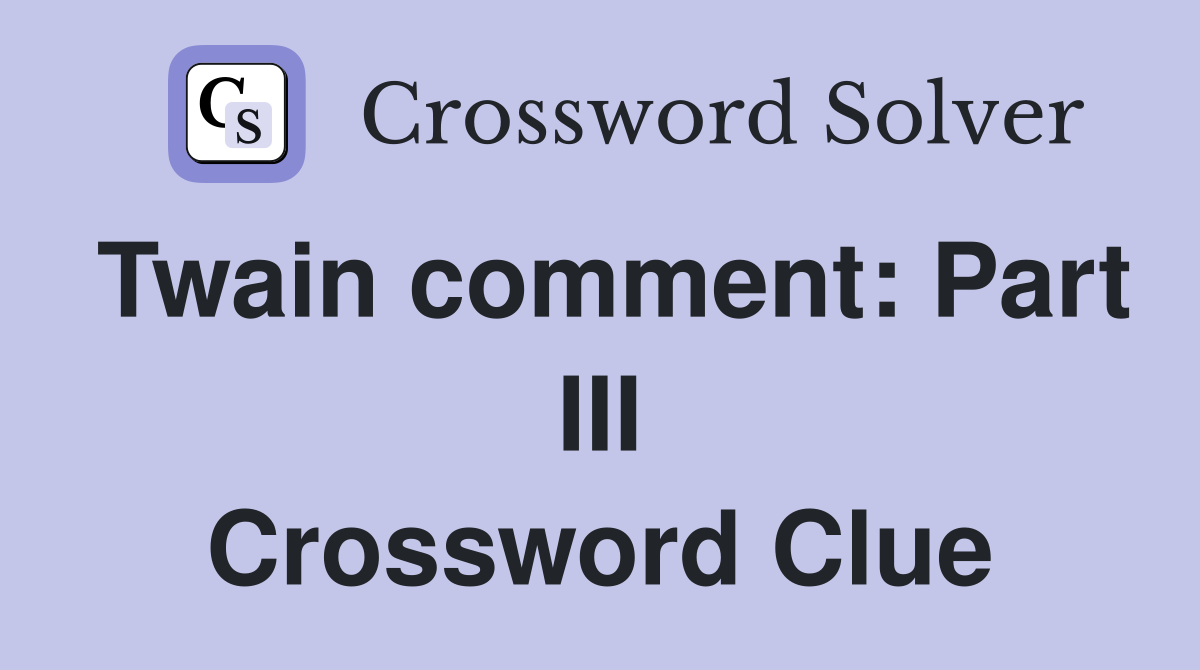 Twain comment: Part III Crossword Clue