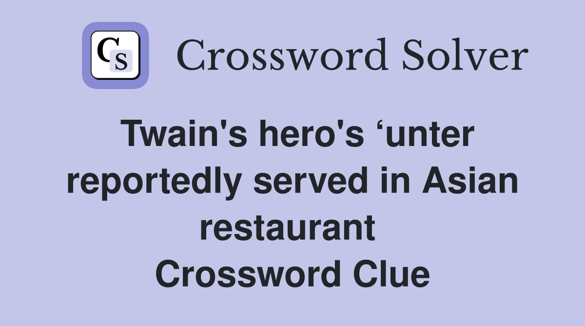 Twain's hero's ‘unter reportedly served in Asian restaurant  Crossword Clue