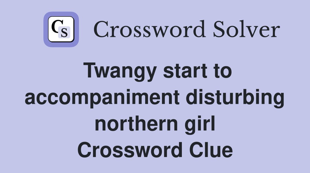 Twangy start to accompaniment disturbing northern girl Crossword Clue