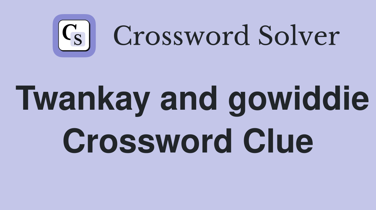 Twankay and gowiddie Crossword Clue