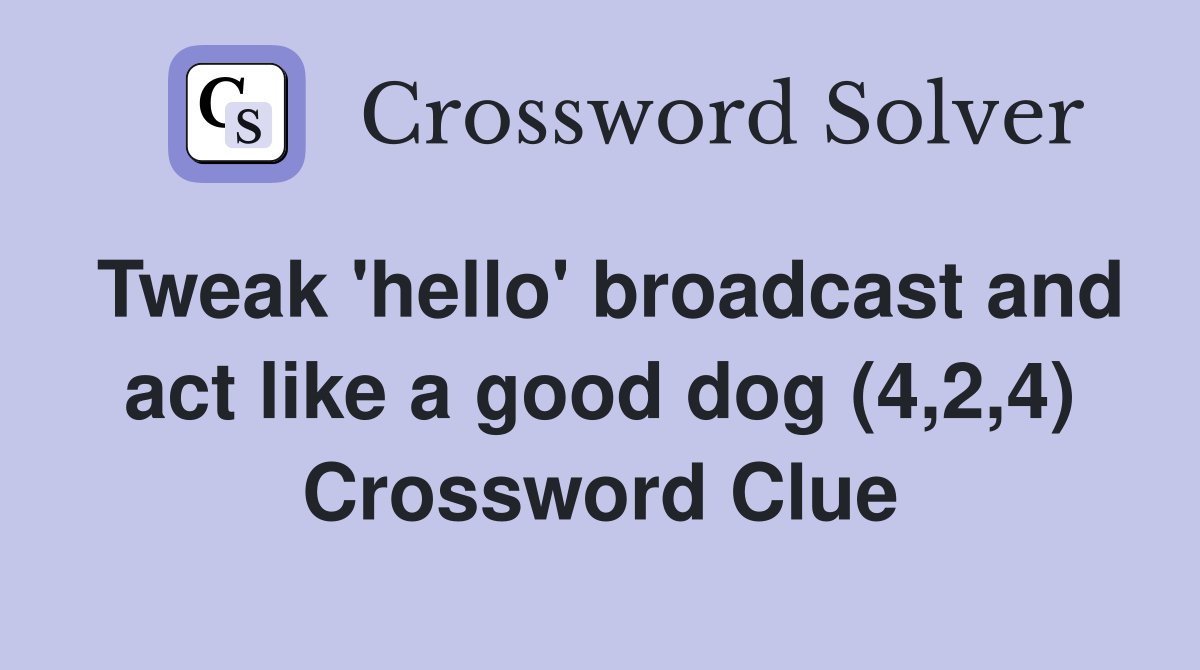 Tweak 'hello' broadcast and act like a good dog (4,2,4) Crossword Clue