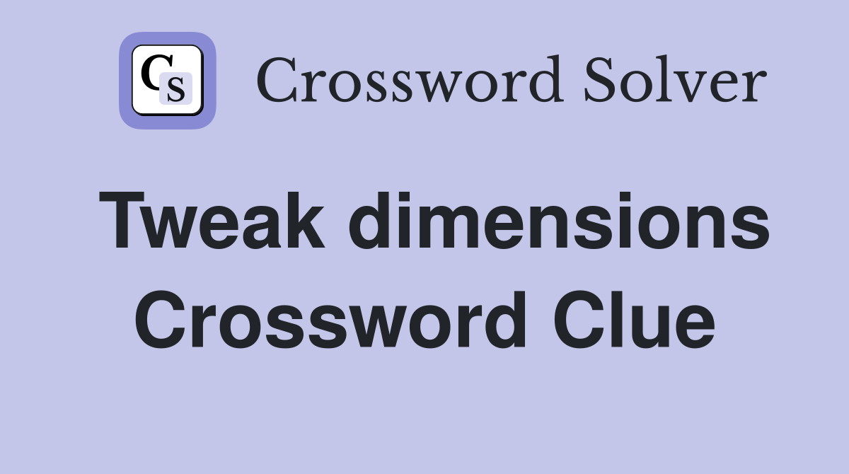 Tweak dimensions Crossword Clue