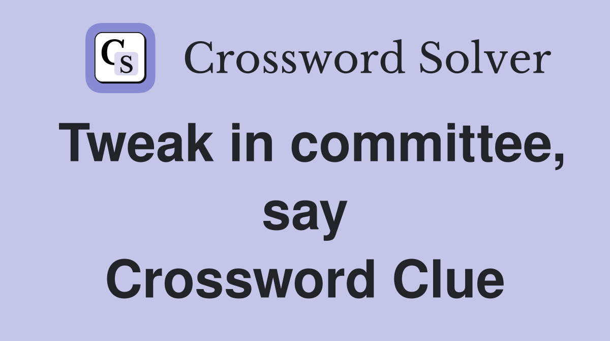 Tweak in committee, say Crossword Clue