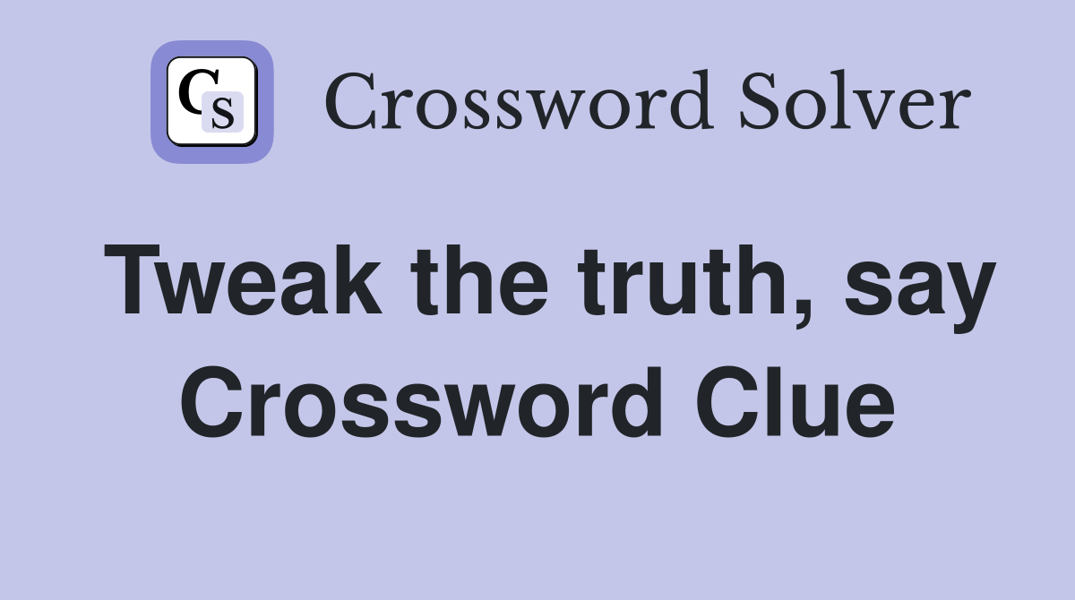 Tweak the truth, say Crossword Clue