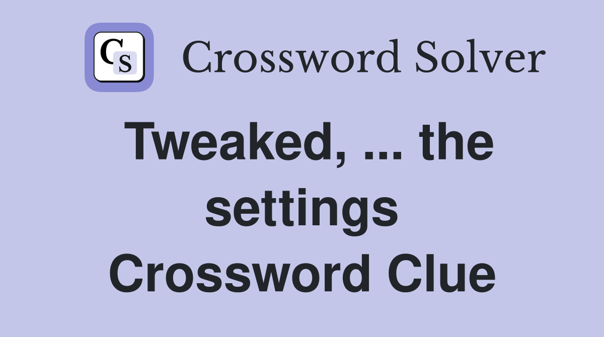 Tweaked, ... the settings Crossword Clue