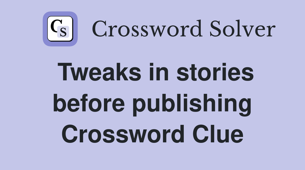 Tweaks in stories before publishing Crossword Clue
