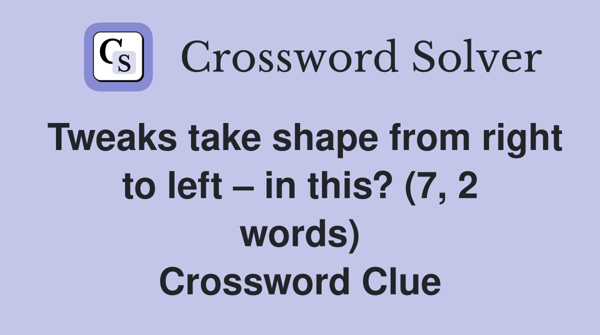 Tweaks take shape from right to left – in this? (7, 2 words) Crossword Clue