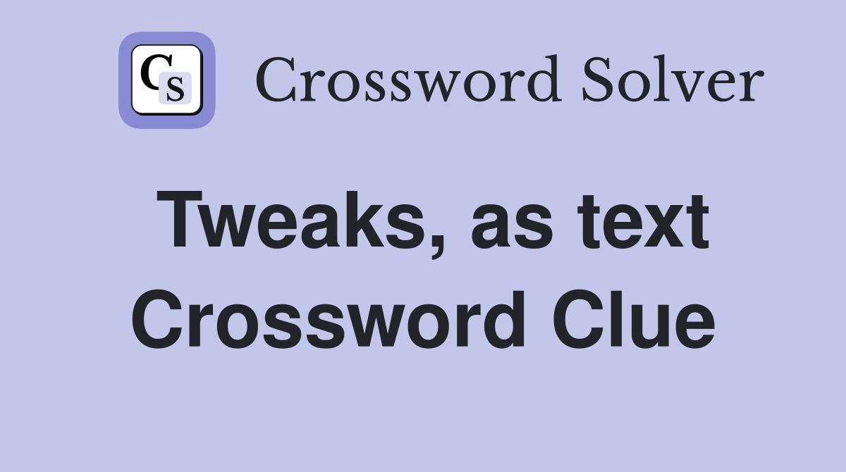 Tweaks, as text Crossword Clue
