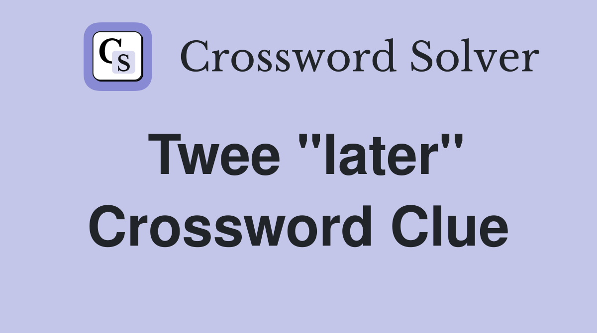 Twee "later" Crossword Clue
