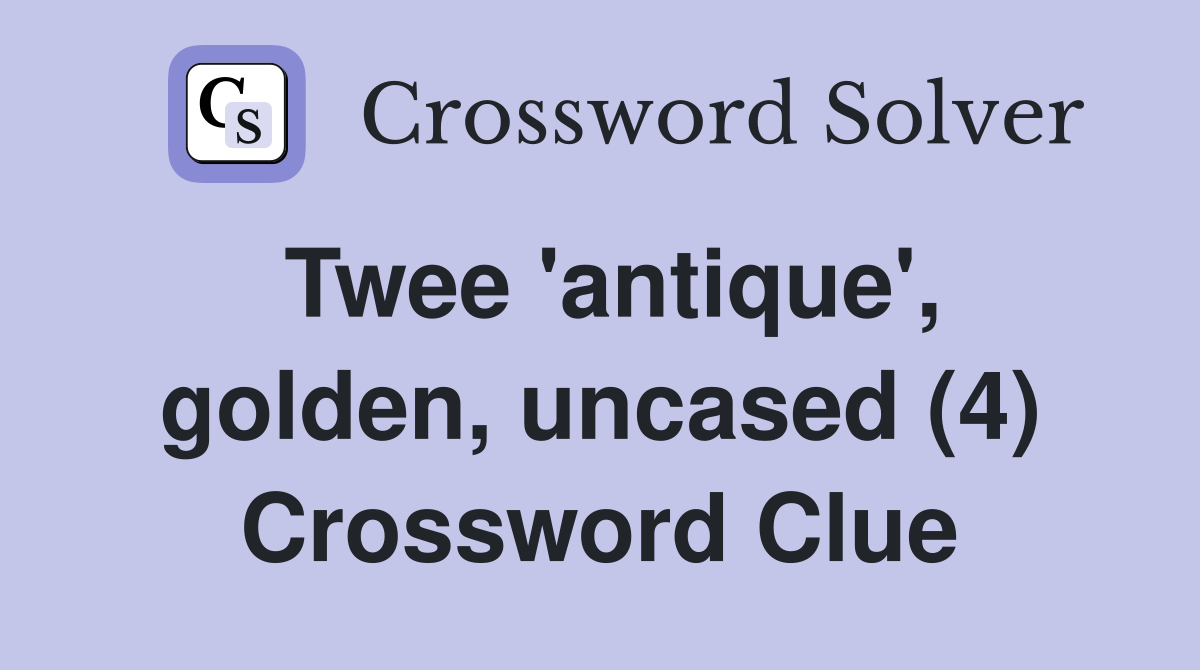 Twee 'antique', golden, uncased (4) Crossword Clue