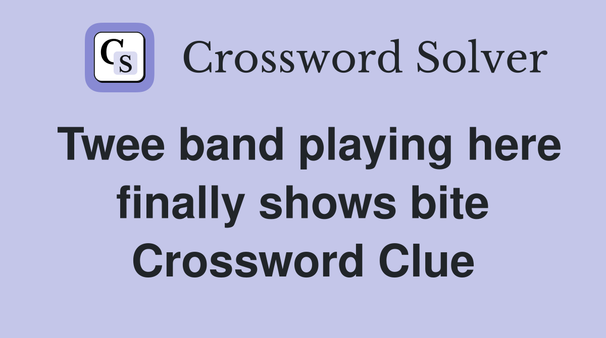 Twee band playing here finally shows bite Crossword Clue