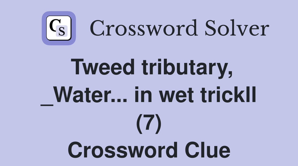 Tweed tributary, _Water... in wet trickll (7) Crossword Clue