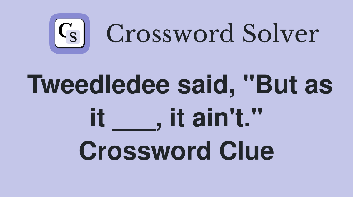 Tweedledee said, "But as it ___, it ain't." Crossword Clue